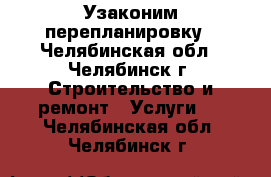 Узаконим перепланировку - Челябинская обл., Челябинск г. Строительство и ремонт » Услуги   . Челябинская обл.,Челябинск г.